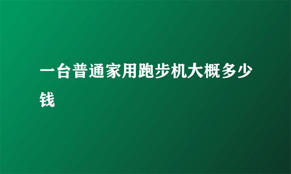 一台普通家用跑步机大概多少钱