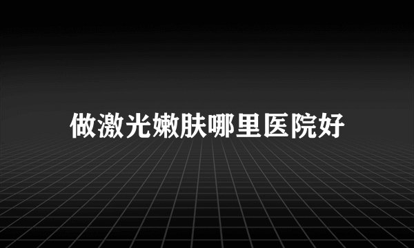 做激光嫩肤哪里医院好
