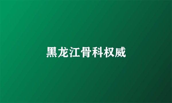 黑龙江骨科权威