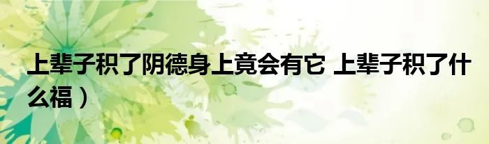 上辈子积了阴德身上竟会有它 上辈子积了什么福）