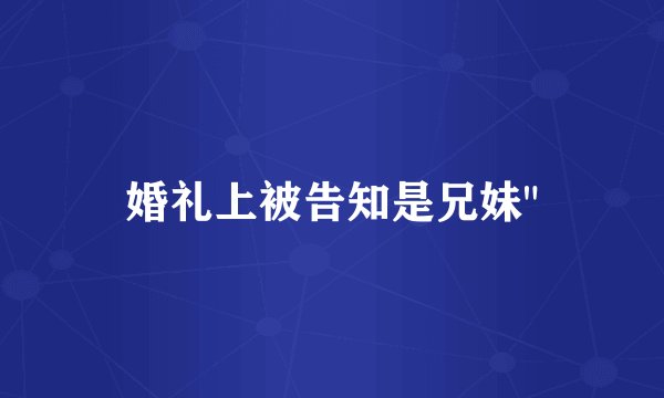 婚礼上被告知是兄妹
