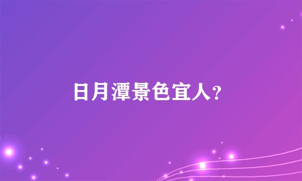 日月潭景色宜人？
