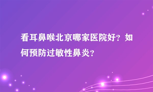 看耳鼻喉北京哪家医院好？如何预防过敏性鼻炎？
