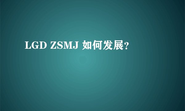 LGD ZSMJ 如何发展?
