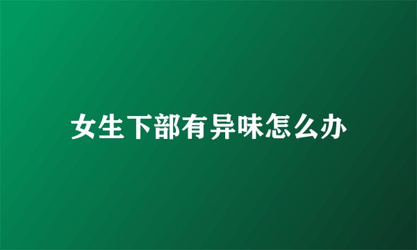 女生下部有异味怎么办