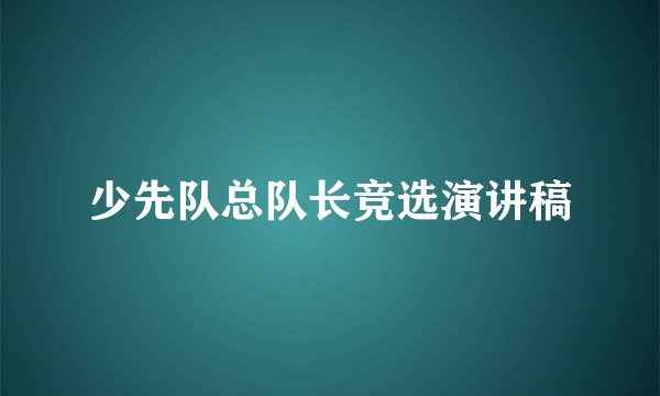 少先队总队长竞选演讲稿