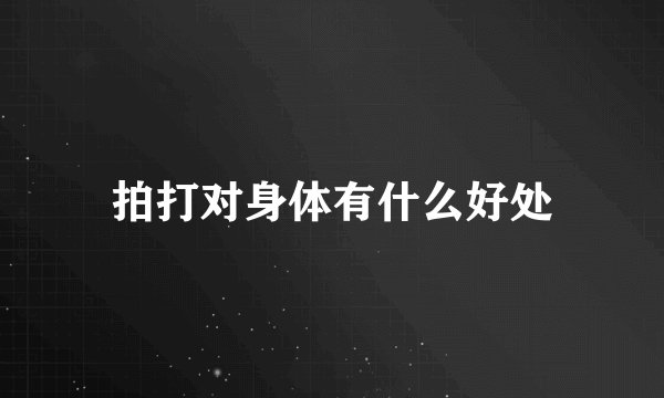 拍打对身体有什么好处