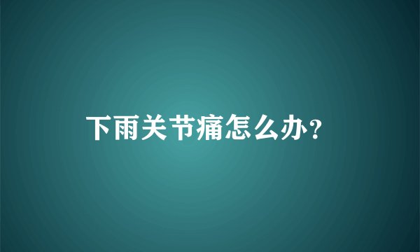 下雨关节痛怎么办？