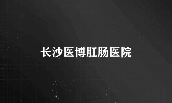长沙医博肛肠医院