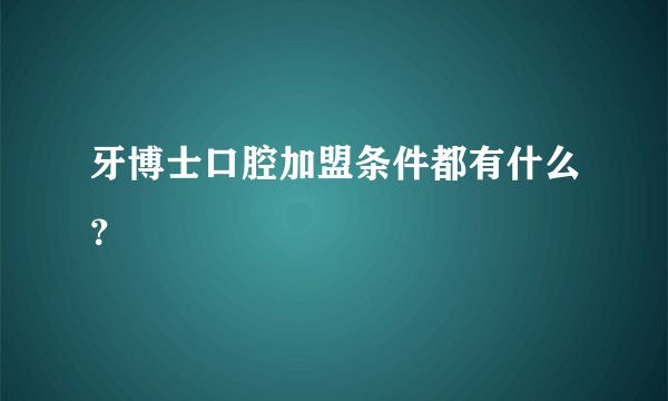 牙博士口腔加盟条件都有什么？