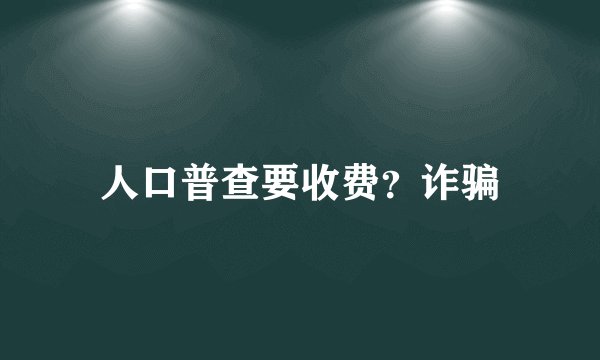 人口普查要收费?诈骗
