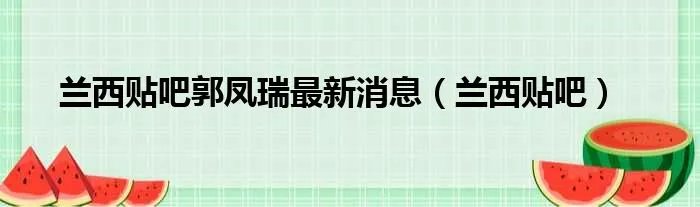 兰西贴吧郭凤瑞最新消息（兰西贴吧）