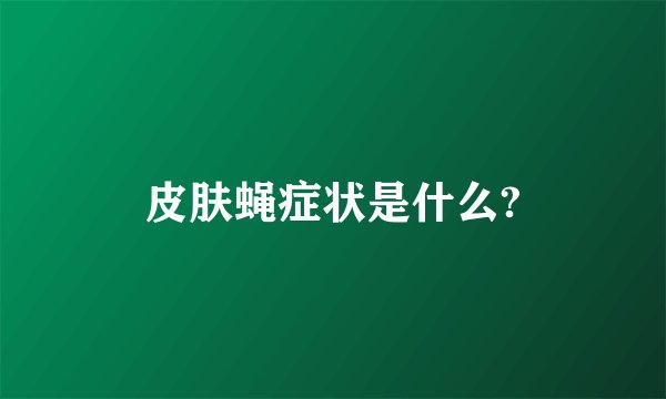 皮肤蝇症状是什么?