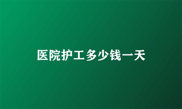 医院护工多少钱一天