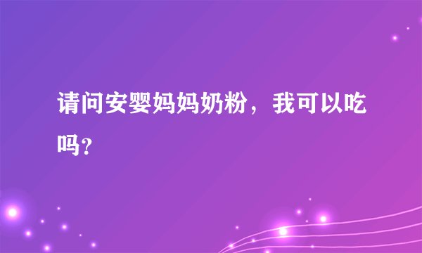 请问安婴妈妈奶粉，我可以吃吗？