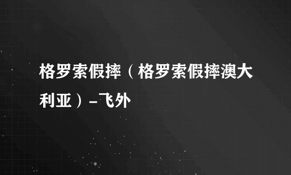 格罗索假摔（格罗索假摔澳大利亚）-飞外