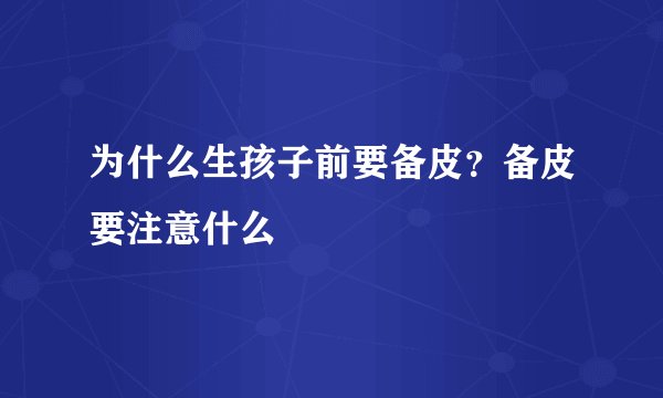 为什么生孩子前要备皮？备皮要注意什么