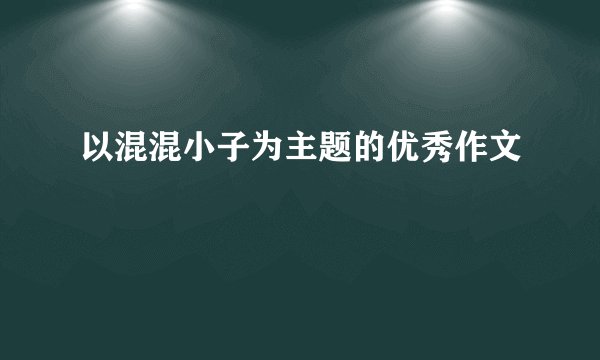 以混混小子为主题的优秀作文