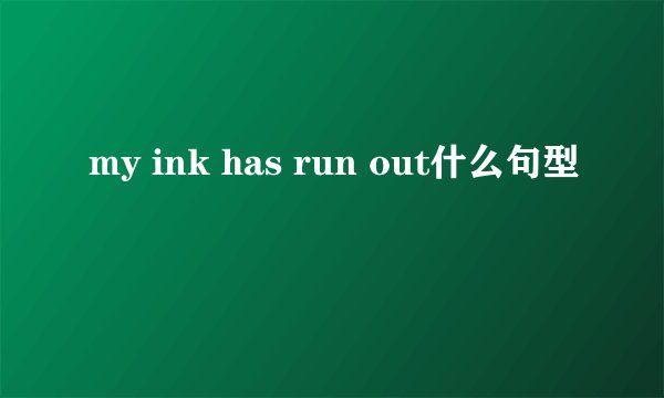my ink has run out什么句型