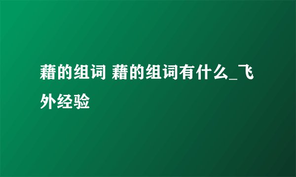 藉的组词 藉的组词有什么_飞外经验