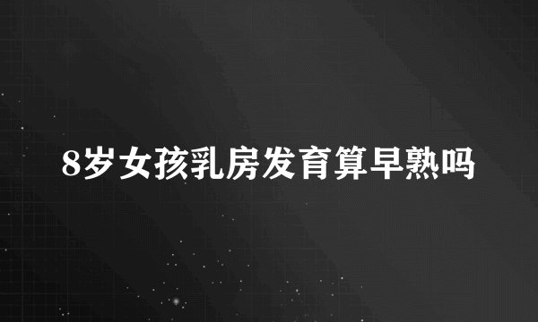 8岁女孩乳房发育算早熟吗