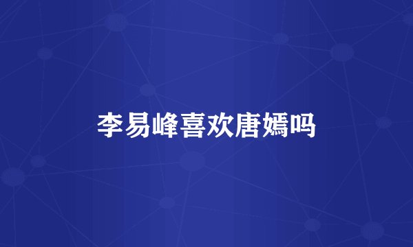 李易峰喜欢唐嫣吗