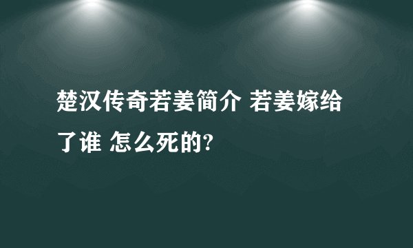 楚汉传奇若姜简介 若姜嫁给了谁 怎么死的?