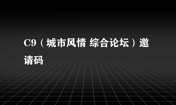 C9（城市风情 综合论坛）邀请码