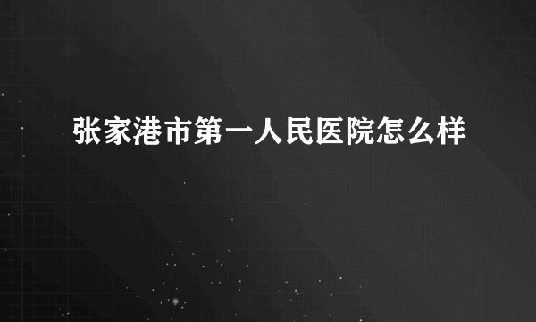 张家港市第一人民医院怎么样