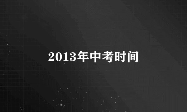 2013年中考时间