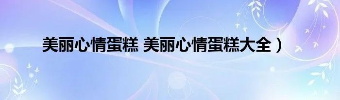 美丽心情蛋糕 美丽心情蛋糕大全）