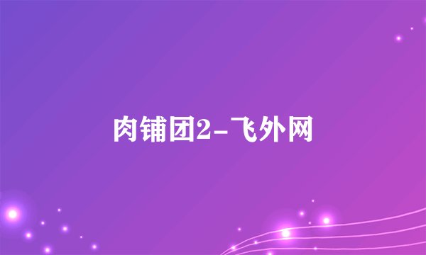 肉铺团2-飞外网