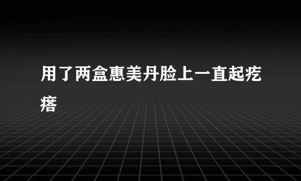用了两盒惠美丹脸上一直起疙瘩