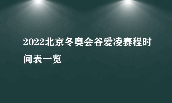 2022北京冬奥会谷爱凌赛程时间表一览