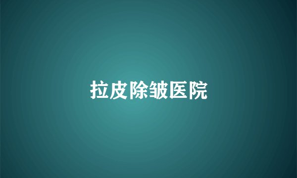拉皮除皱医院