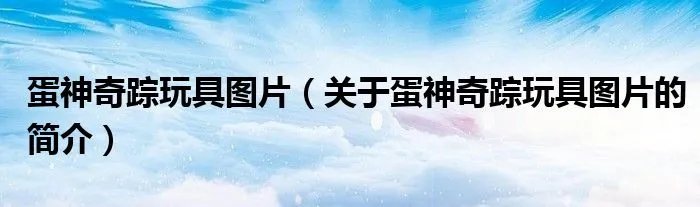 蛋神奇踪玩具图片（关于蛋神奇踪玩具图片的简介）