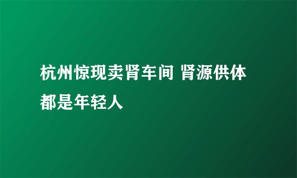 杭州惊现卖肾车间 肾源供体都是年轻人