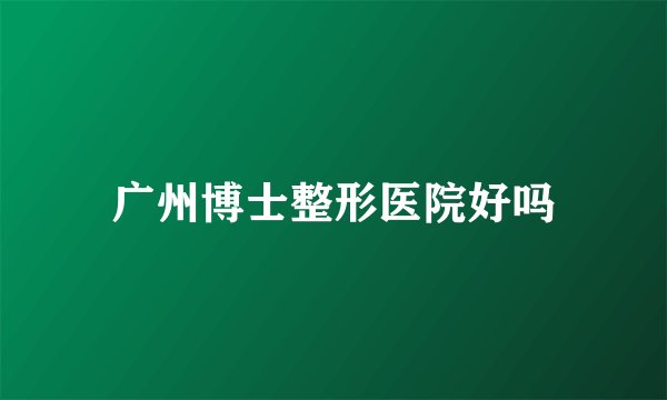 广州博士整形医院好吗