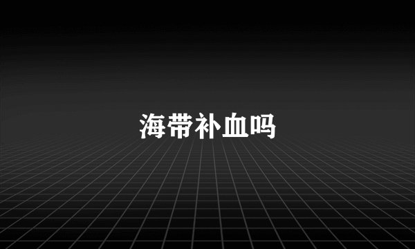 海带补血吗