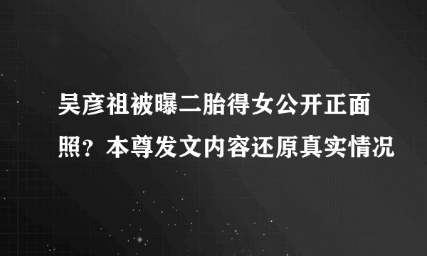 吴彦祖被曝二胎得女公开正面照？本尊发文内容还原真实情况