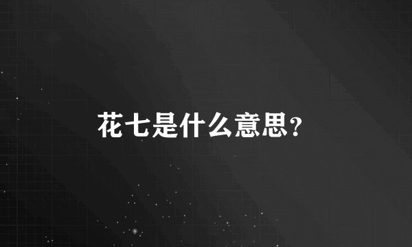 花七是什么意思？