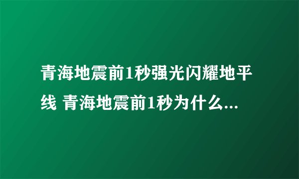 青海地震前1秒强光闪耀地平线 青海地震前1秒为什么会出现强光