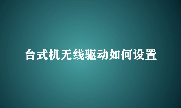 台式机无线驱动如何设置