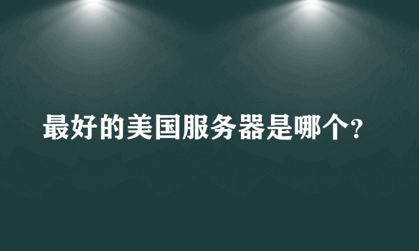最好的美国服务器是哪个？