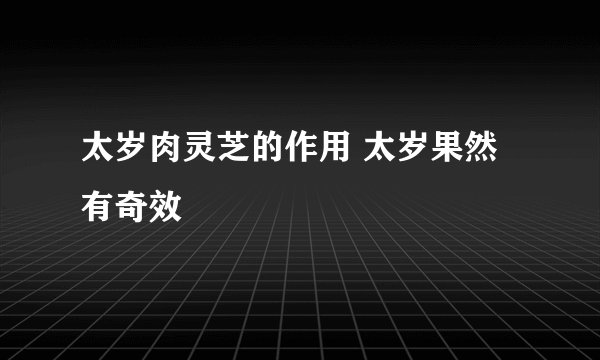 太岁肉灵芝的作用 太岁果然有奇效