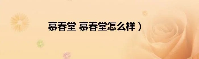 慕春堂 慕春堂怎么样）