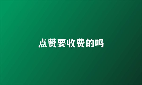 点赞要收费的吗