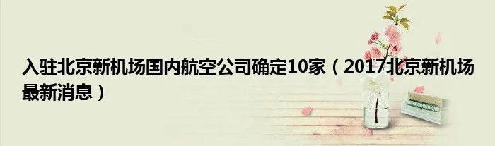 入驻北京新机场国内航空公司确定10家（2017北京新机场最新消息）
