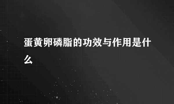 蛋黄卵磷脂的功效与作用是什么