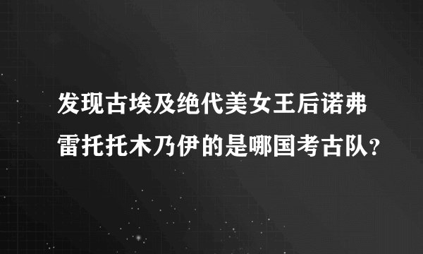 发现古埃及绝代美女王后诺弗雷托托木乃伊的是哪国考古队？